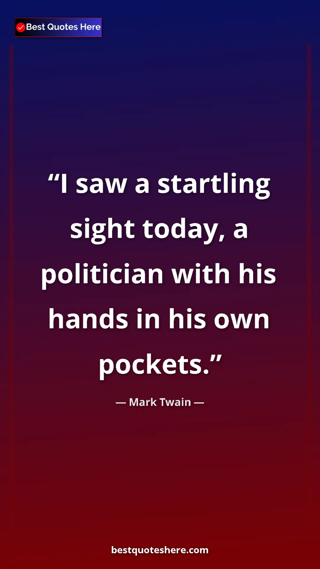 Pinterest quote poster by Mark Twain: "I saw a startling sight today, a politician with his hands..."