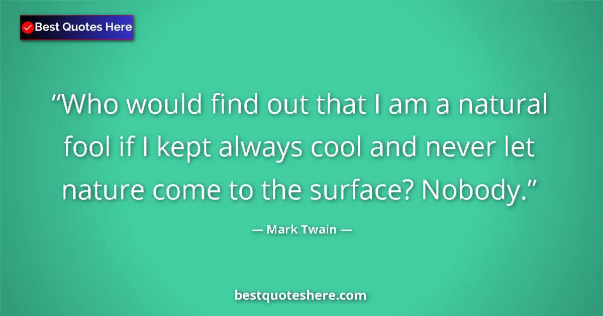 Quote by Mark Twain: Who would find out that I am a natural fool if I k