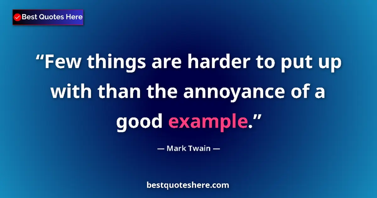 Quote by Mark Twain: Few things are harder to put up with than the annoyance of a good example....