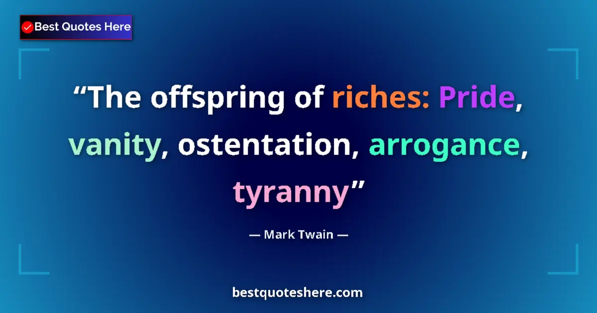 Quote by Mark Twain: The offspring of riches: Pride, vanity, ostentation, arrogance, tyranny...