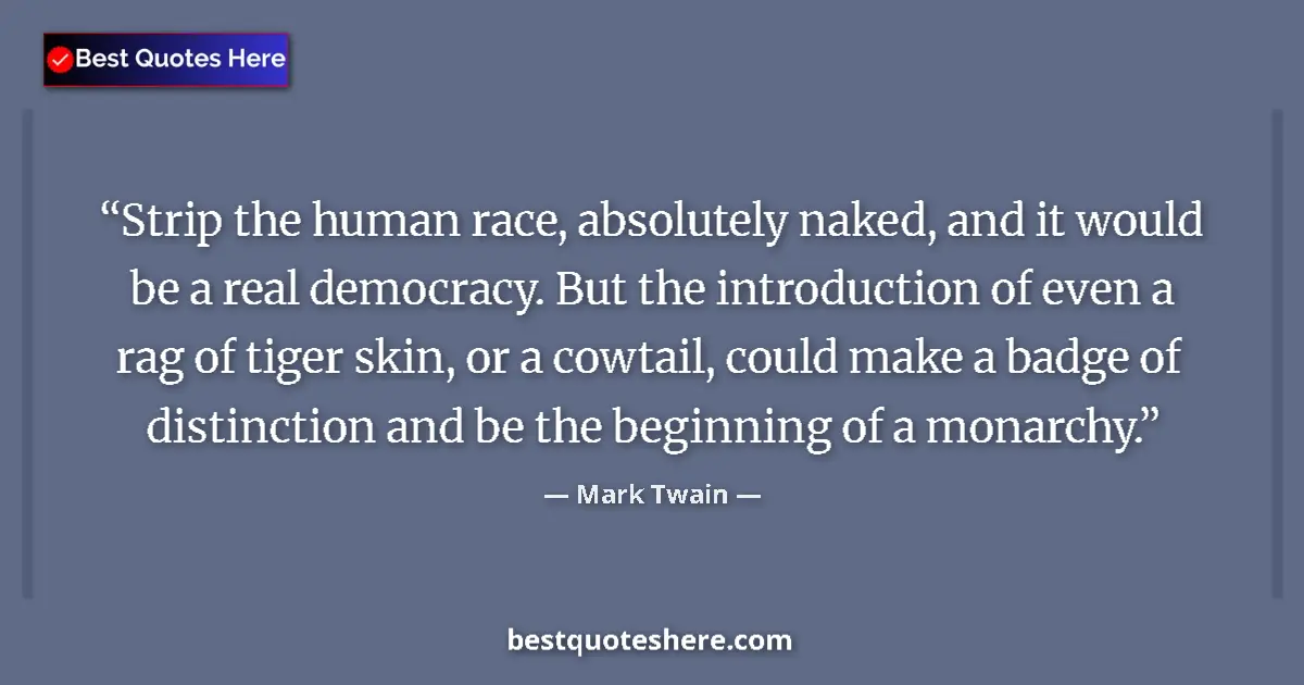 Quote by Mark Twain: Strip the human race, absolutely naked, and it would be a real democracy. But the introduction of ev...
