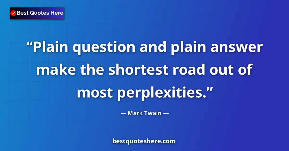 Quote by Mark Twain: Plain question and plain answer make the shortest road out of most perplexities....