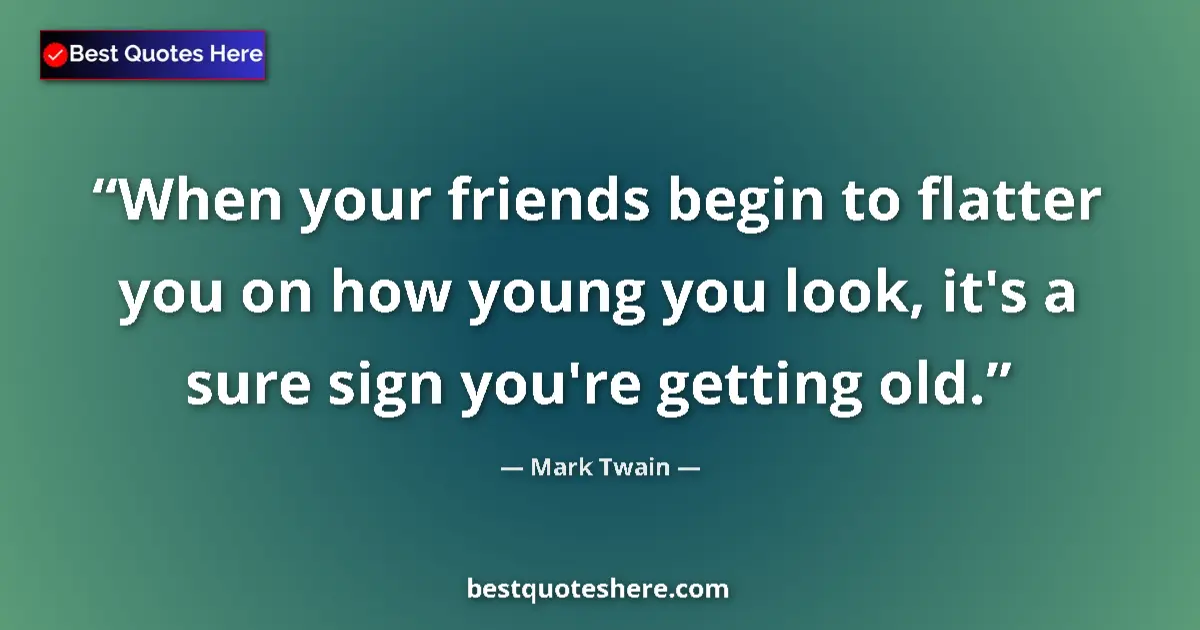 Quote by Mark Twain: When your friends begin to flatter you on how young you look, it's a sure sign you're getting old....