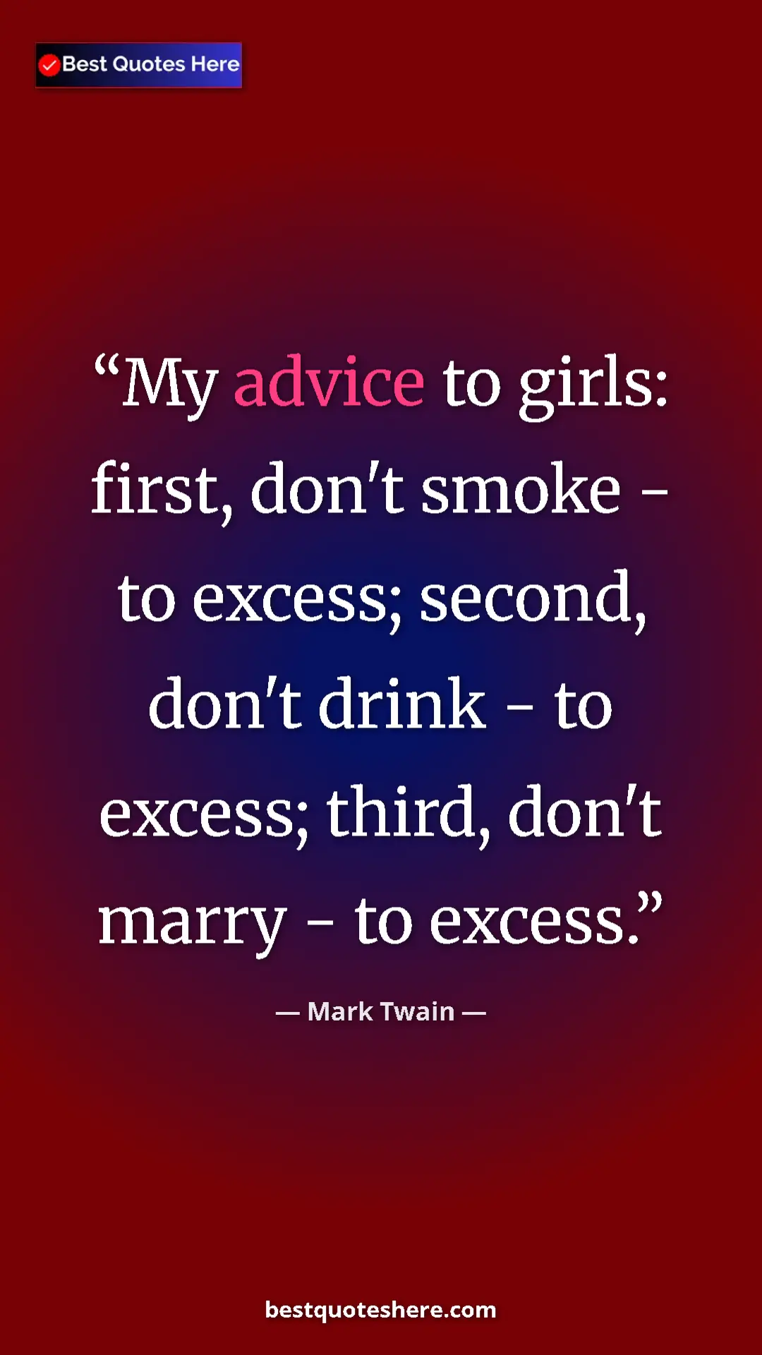 Mark Twain Quote Card: "My advice to girls: first, don't smoke - to excess; second,..." Pinterest quote poster by Mark Twain: "My advice to girls: first, don't smoke - to excess; second,..."
