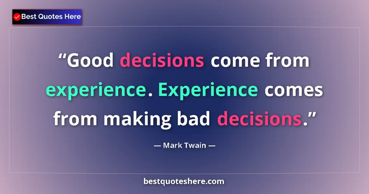 Quote by Mark Twain: Good decisions come from experience. Experience comes from making bad decisions....