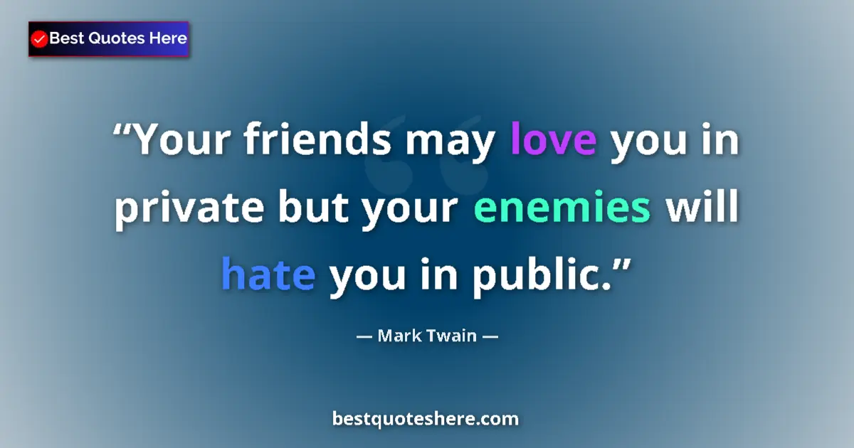 Quote by Mark Twain: Your friends may love you in private but your enemies will hate you in public....