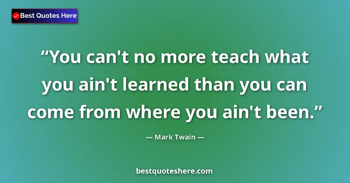 Mark Twain quote: "You can't no more teach what you ain't learned than you can..."