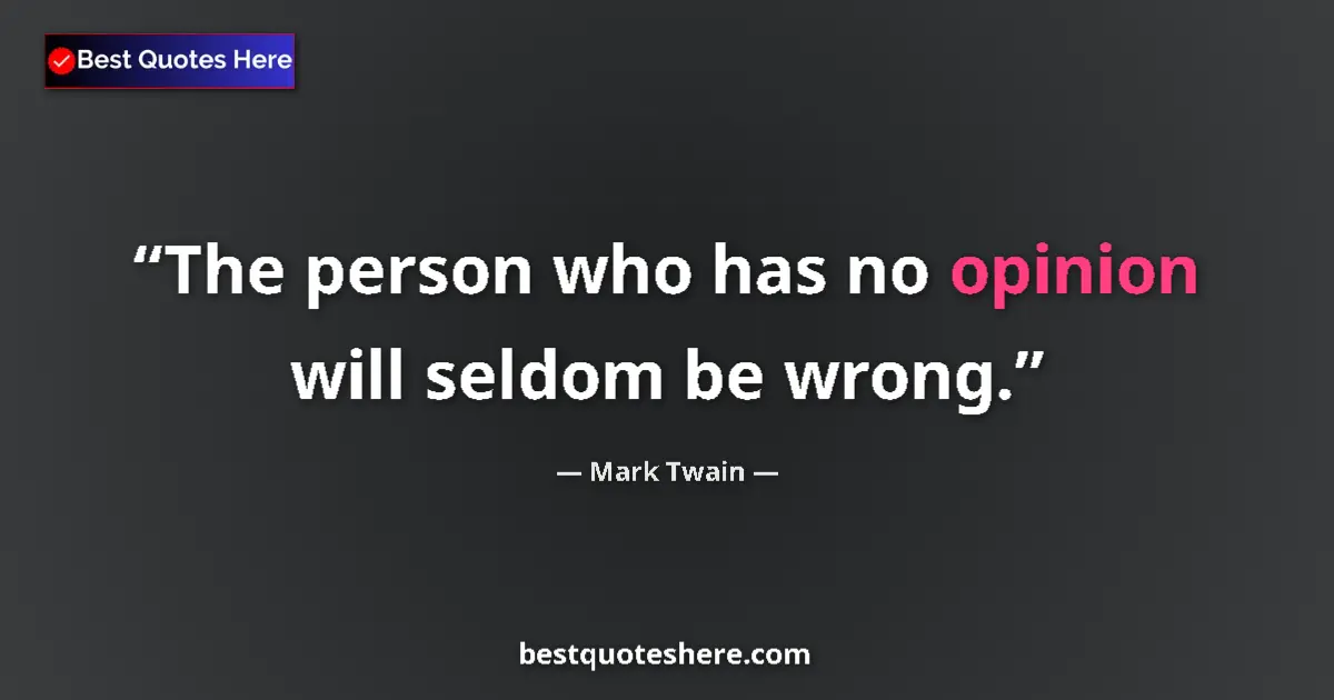 Quote by Mark Twain: The person who has no opinion will seldom be wrong....