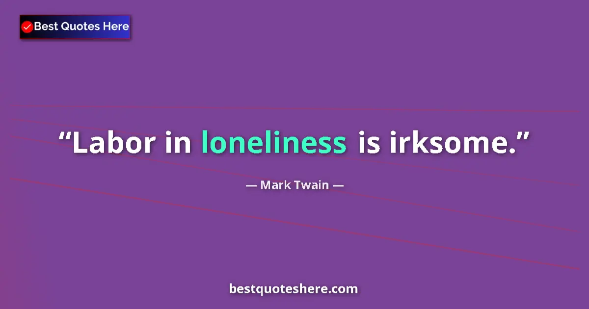 Image for the quote by Mark Twain: Labor in loneliness is irksome....