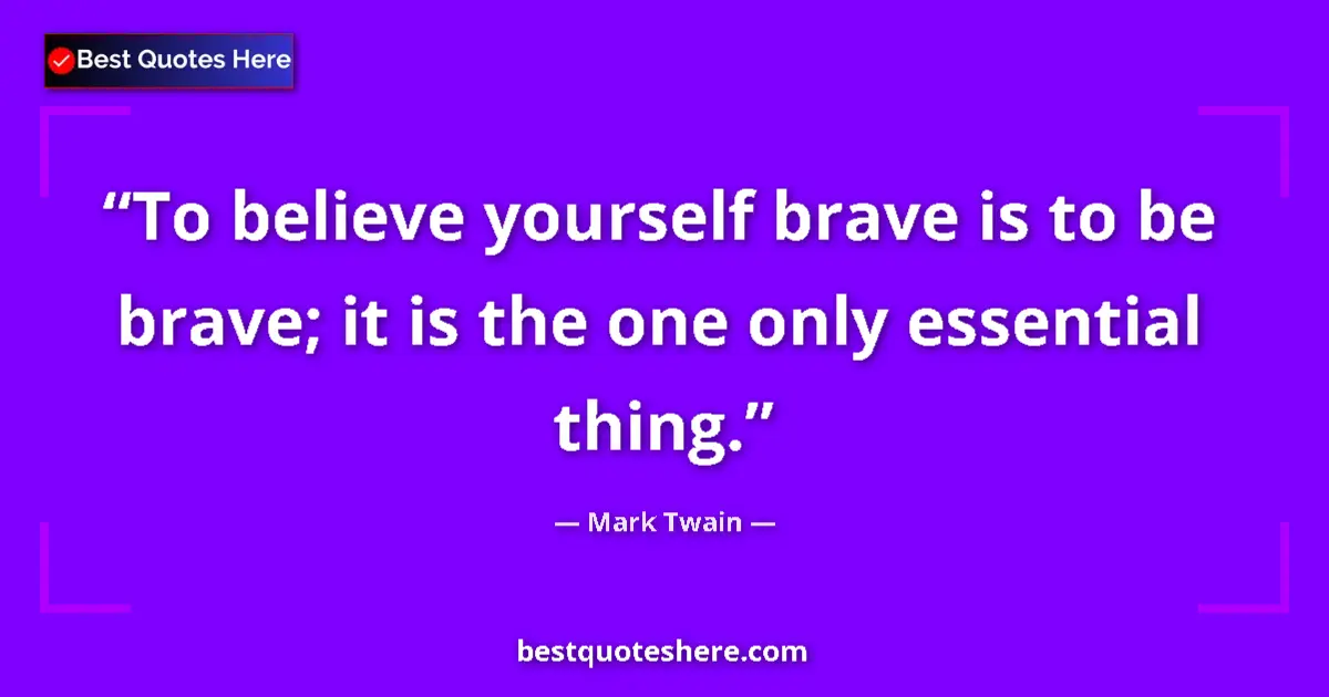 Quote by Mark Twain: To believe yourself brave is to be brave; it is the one only essential thing....