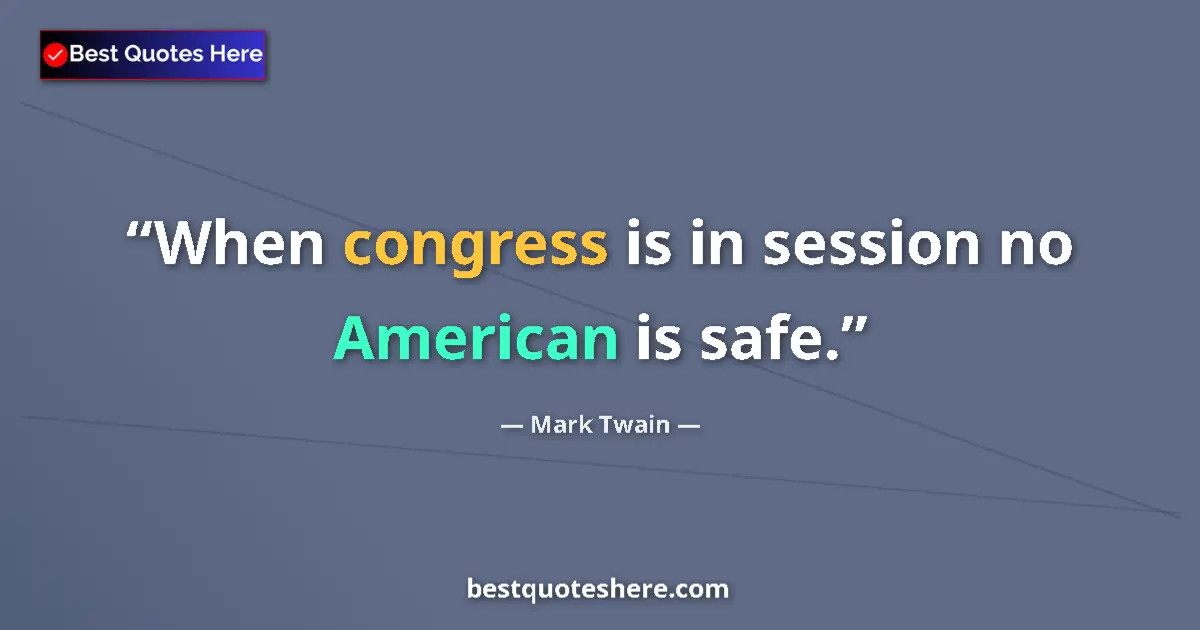Quote by Mark Twain: When congress is in session no American is safe....