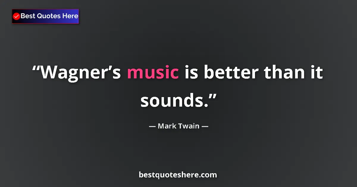Quote by Mark Twain: Wagner’s music is better than it sounds....