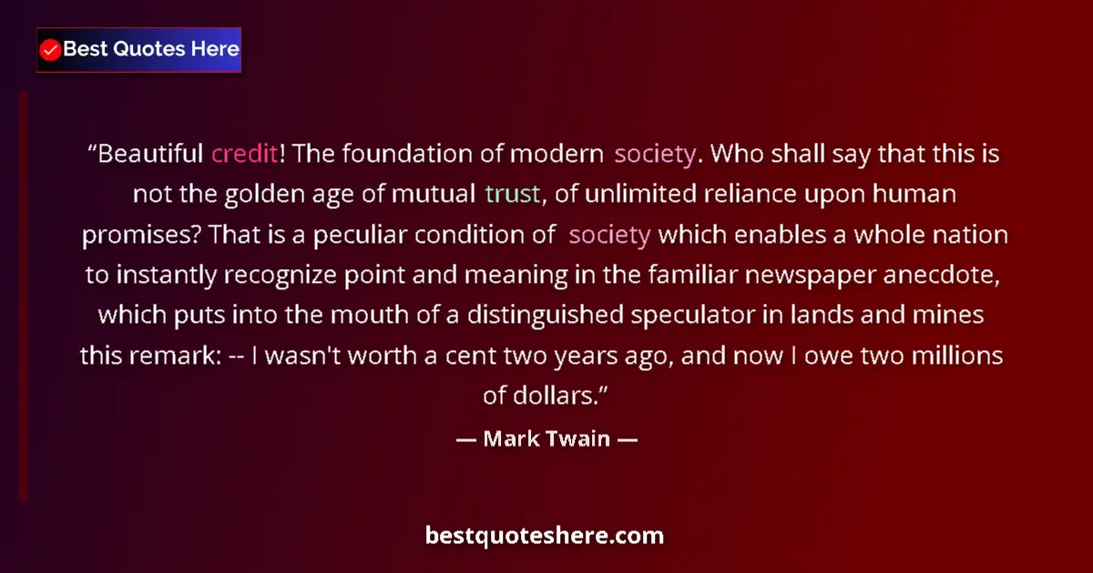 Image for the quote by Mark Twain: Beautiful credit! The foundation of modern society. Who shall say that this is not the golden age of...