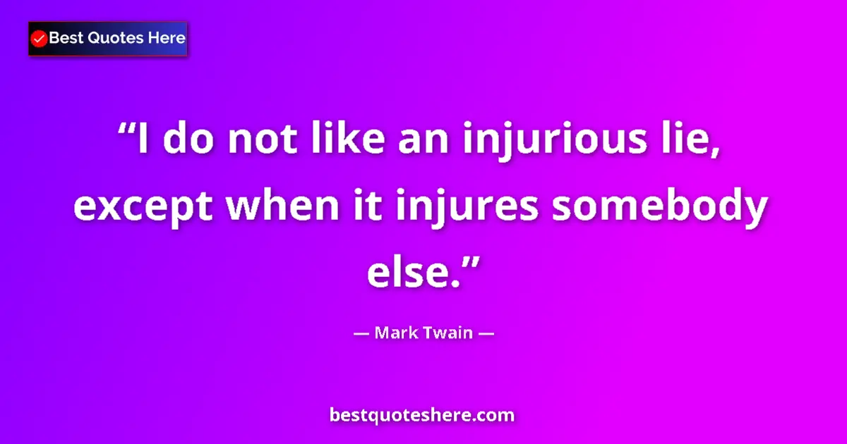Quote by Mark Twain: I do not like an injurious lie, except when it injures somebody else....
