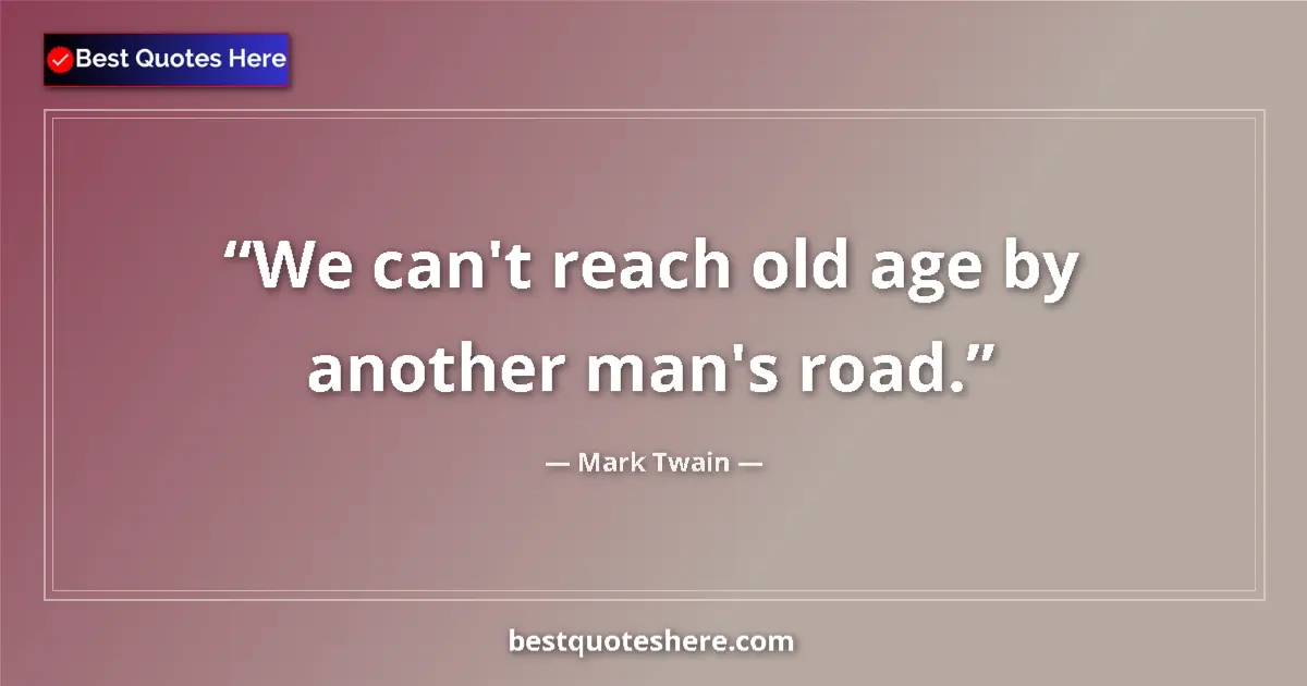 Mark Twain quote: "We can't reach old age by another man's road."