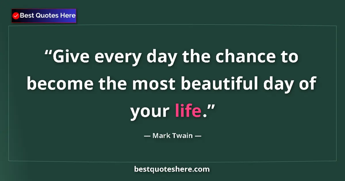 Quote by Mark Twain: Give every day the chance to become the most beautiful day of your life....
