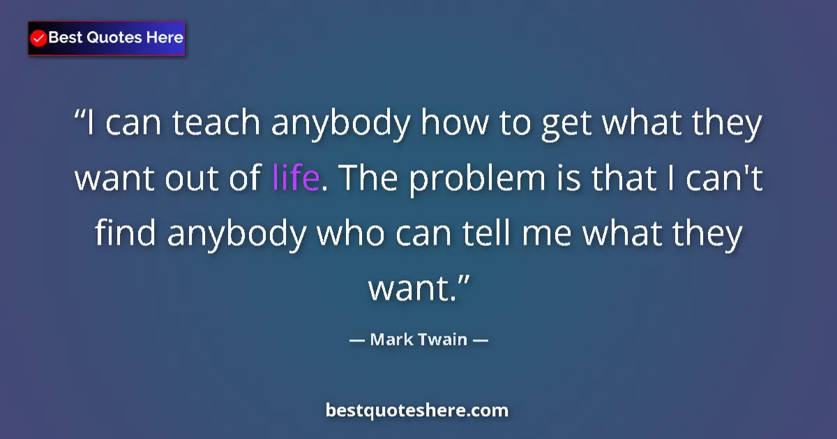 Quote by Mark Twain: I can teach anybody how to get what they want out of life. The problem is that I can't find anybody ...