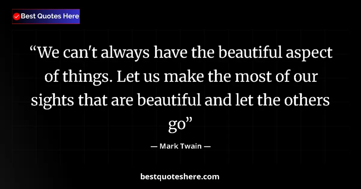 Image for the quote by Mark Twain: We can't always have the beautiful aspect of things. Let us make the most of our sights that are bea...
