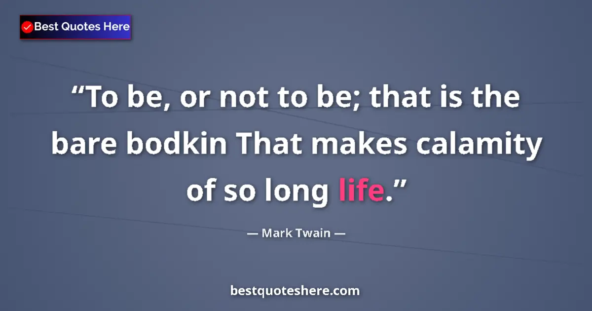 Quote by Mark Twain: To be, or not to be; that is the bare bodkin That makes calamity of so long life....