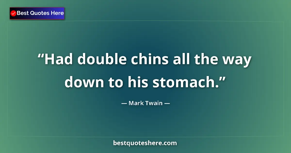 Quote by Mark Twain: Had double chins all the way down to his stomach.