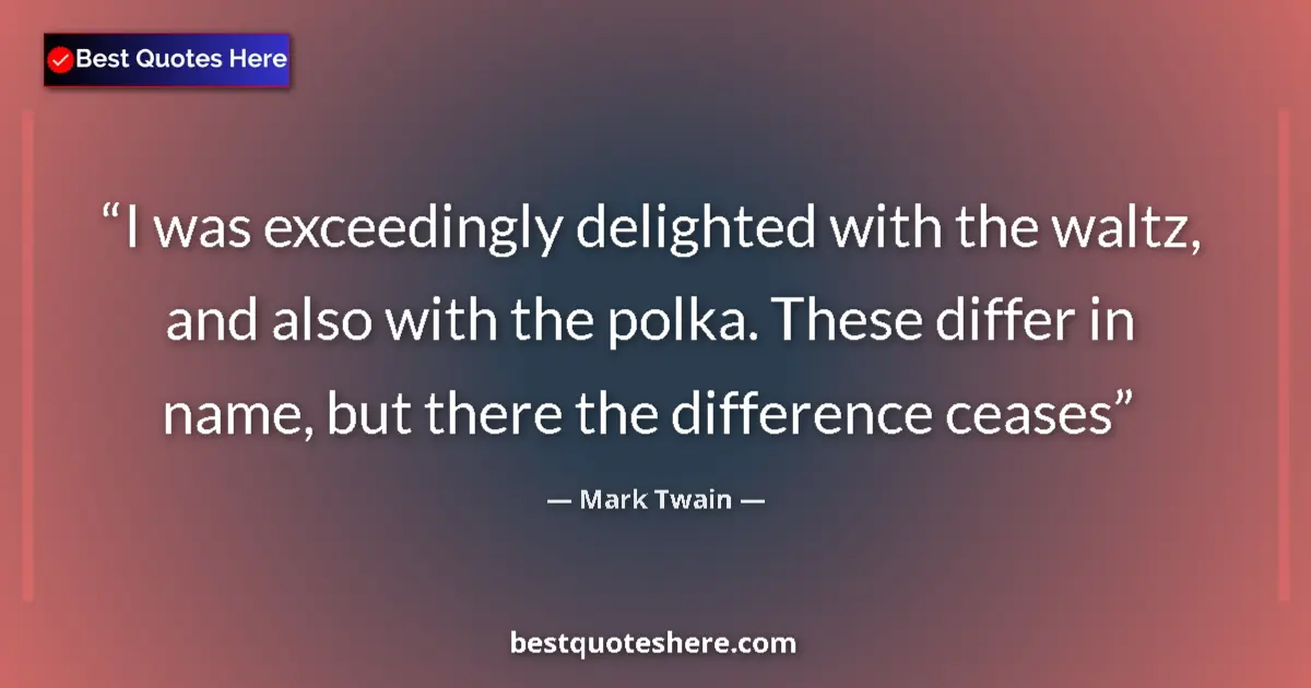 Image for the quote by Mark Twain: I was exceedingly delighted with the waltz, and also with the polka. These differ in name, but there...