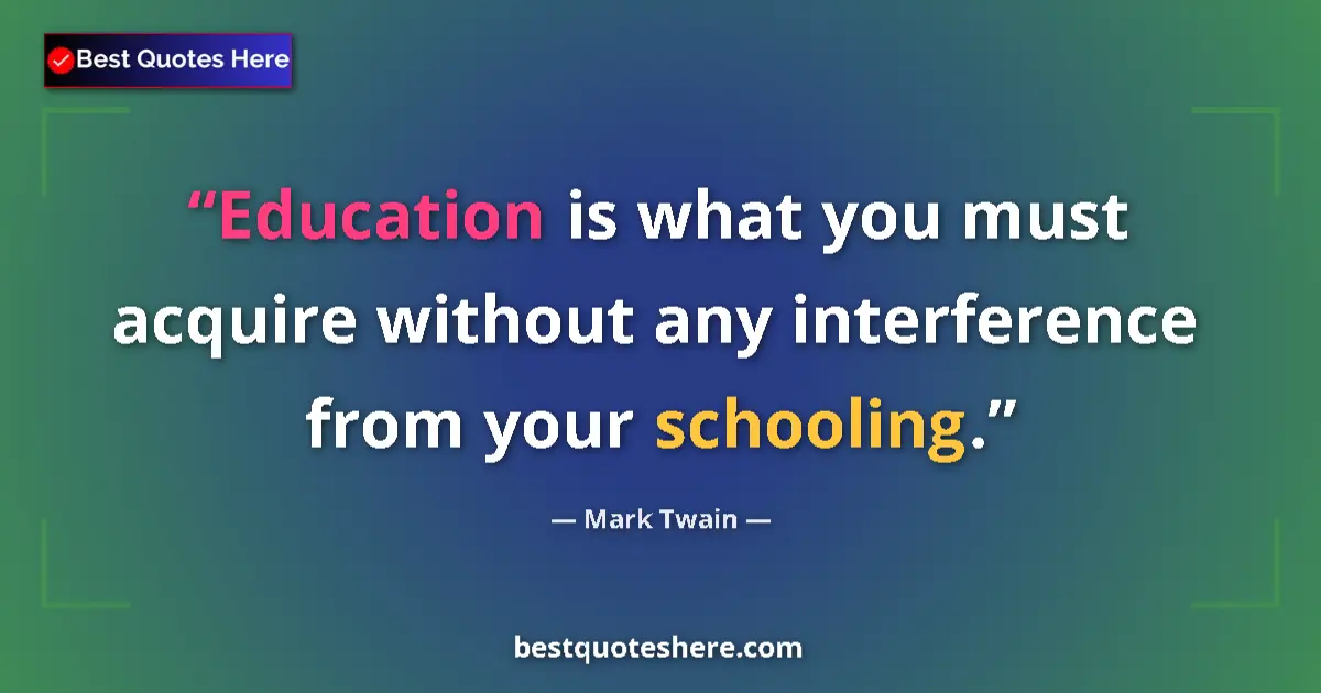 Quote by Mark Twain: Education is what you must acquire without any interference from your schooling....