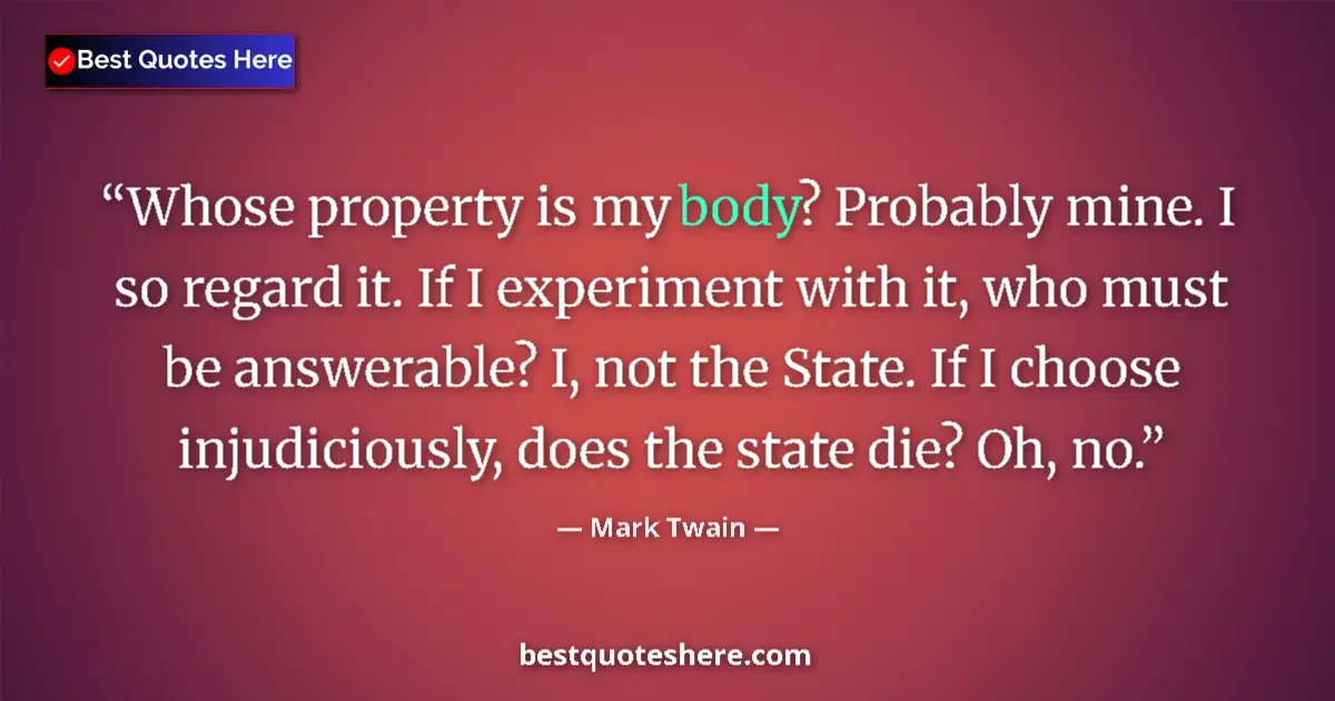 Quote by Mark Twain: Whose property is my body? Probably mine. I so regard it. If I experiment with it, who must be answe...