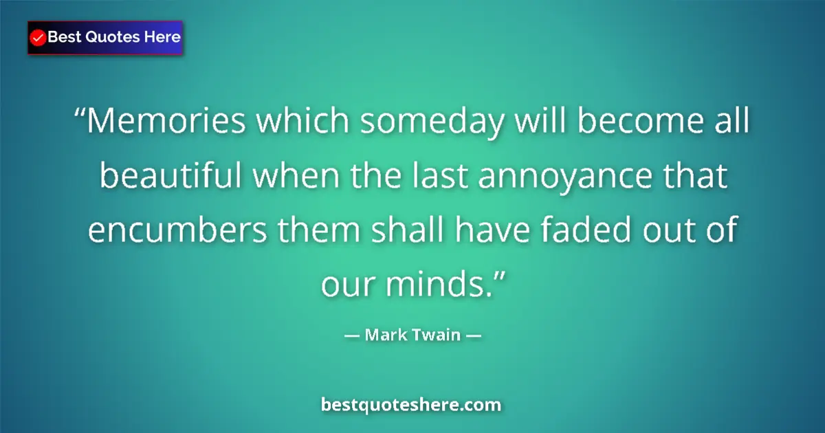 Quote by Mark Twain: Memories which someday will become all beautiful when the last annoyance that encumbers them shall h...