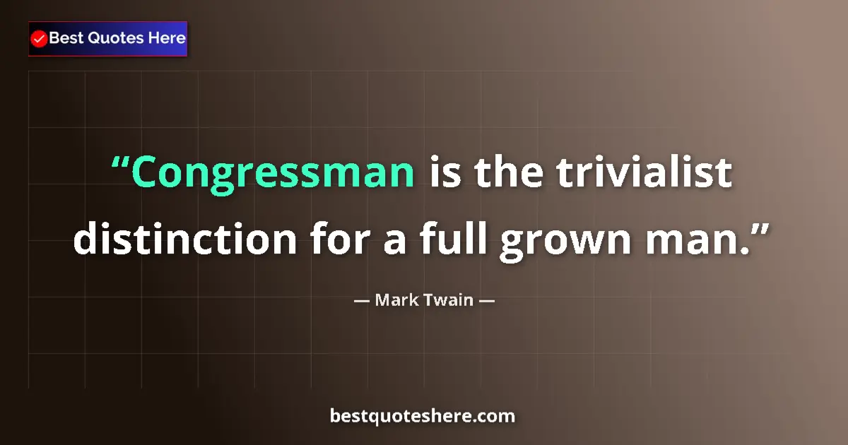 Quote by Mark Twain: Congressman is the trivialist distinction for a full grown man....