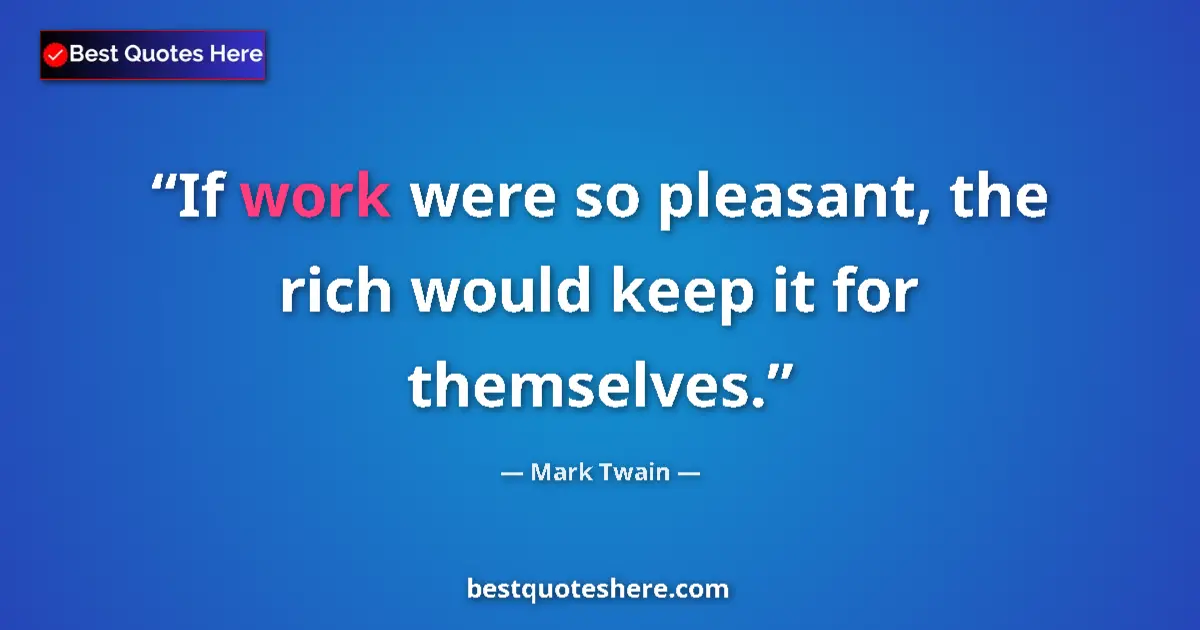 Quote by Mark Twain: If work were so pleasant, the rich would keep it for themselves....