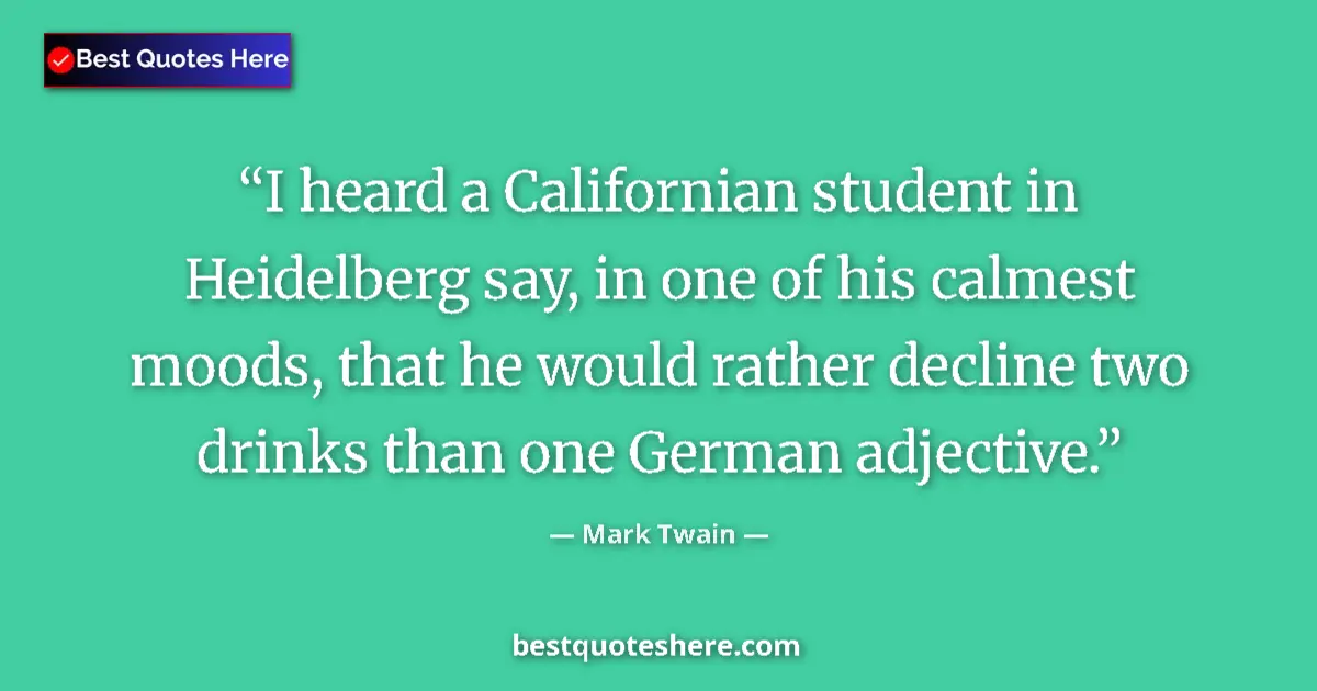 Image for the quote by Mark Twain: I heard a Californian student in Heidelberg say, in one of his calmest moods, that he would rather d...