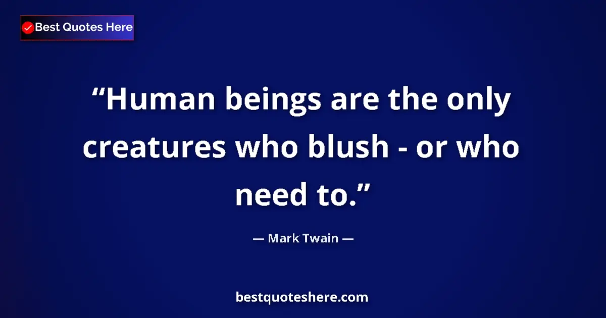 Quote by Mark Twain: Human beings are the only creatures who blush - or who need to....