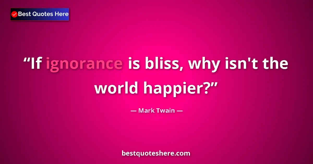 Quote by Mark Twain: If ignorance is bliss, why isn't the world happier?...