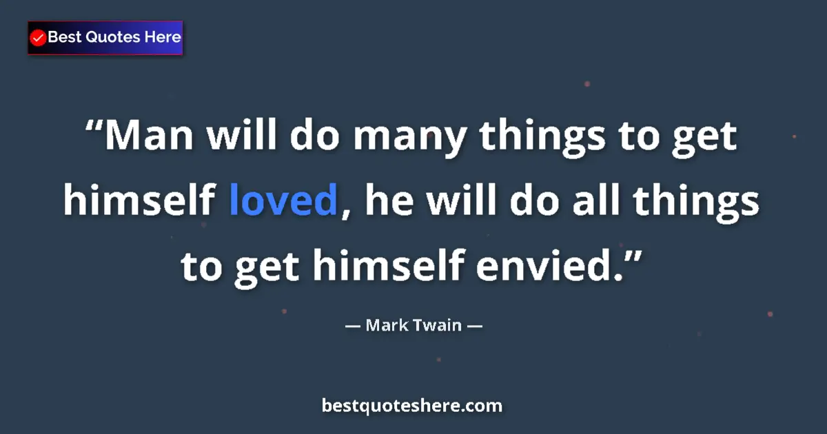 Quote by Mark Twain: Man will do many things to get himself loved, he will do all things to get himself envied....
