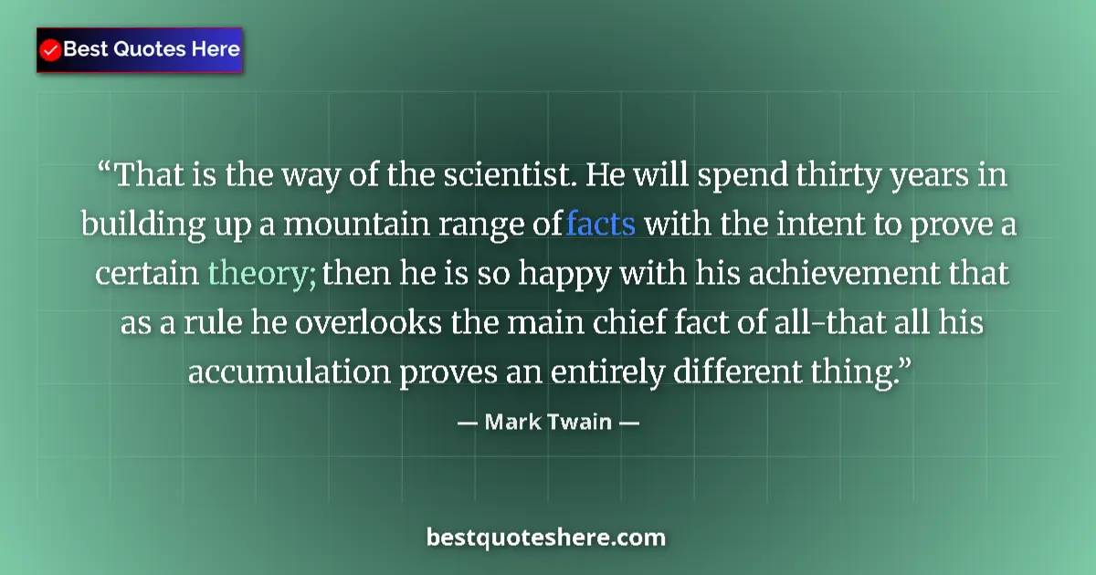 Quote by Mark Twain: That is the way of the scientist. He will spend thirty years in building up a mountain range of fact...