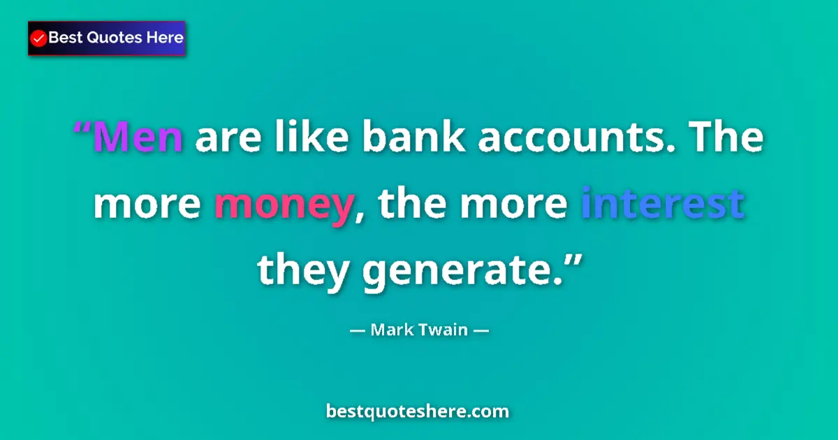 Quote by Mark Twain: Men are like bank accounts. The more money, the more interest they generate....