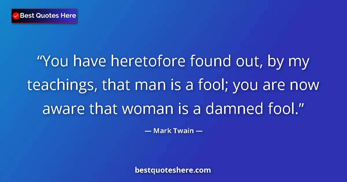 Quote by Mark Twain: You have heretofore found out, by my teachings, th