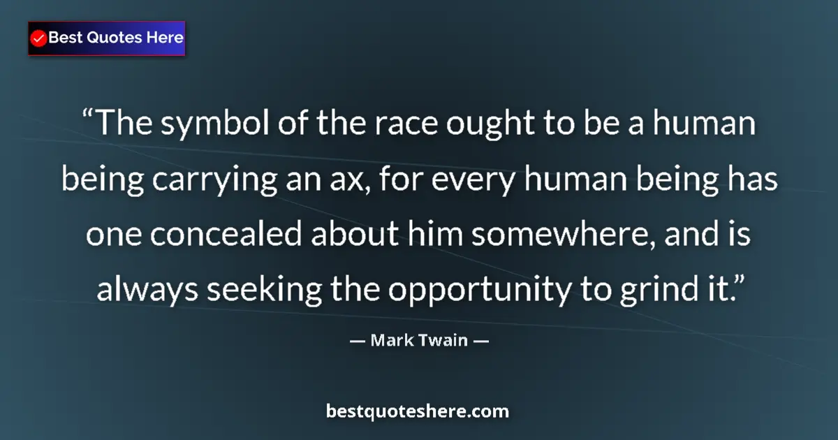 Quote by Mark Twain: The symbol of the race ought to be a human being carrying an ax, for every human being has one conce...