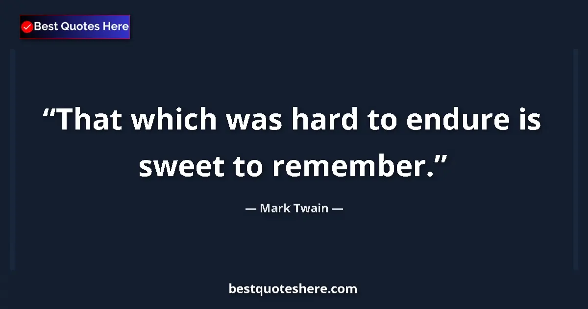 Quote by Mark Twain: That which was hard to endure is sweet to remember....