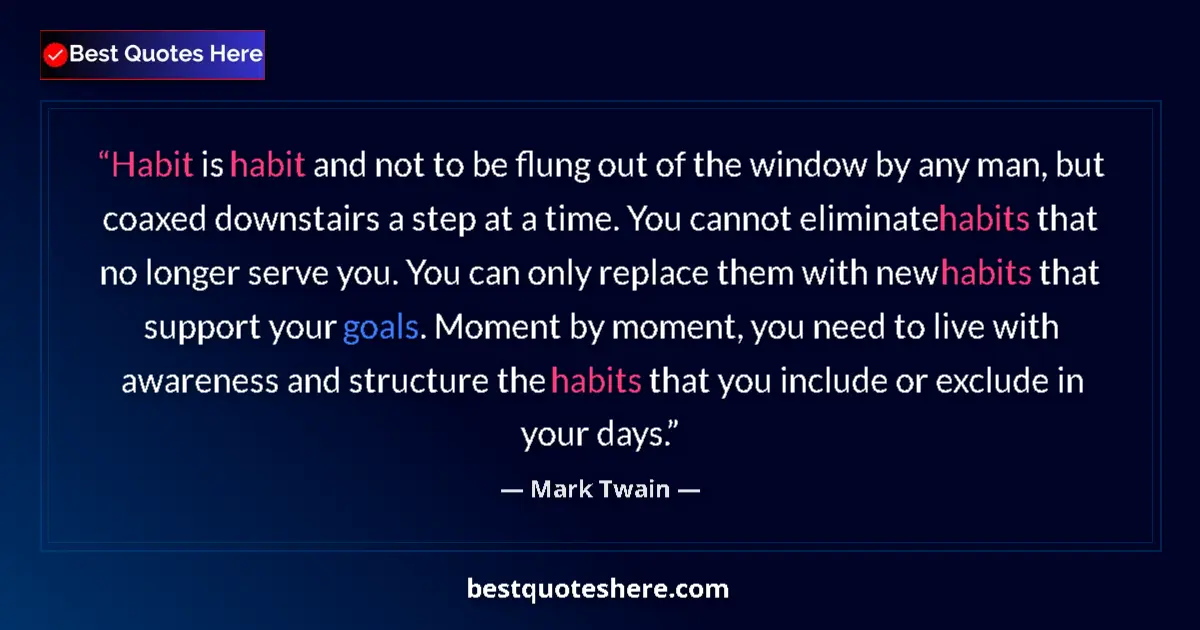Quote by Mark Twain: Habit is habit and not to be flung out of the window by any man, but coaxed downstairs a step at a t...