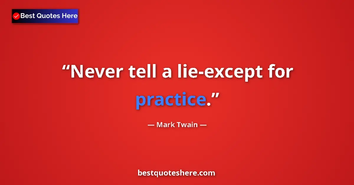 Quote by Mark Twain: Never tell a lie-except for practice....