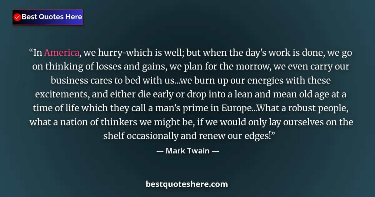 Quote by Mark Twain: In America, we hurry-which is well; but when the day's work is done, we go on thinking of losses and...