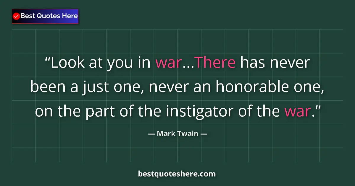 Quote by Mark Twain: Look at you in war...There has never been a just one, never an honorable one, on the part of the ins...