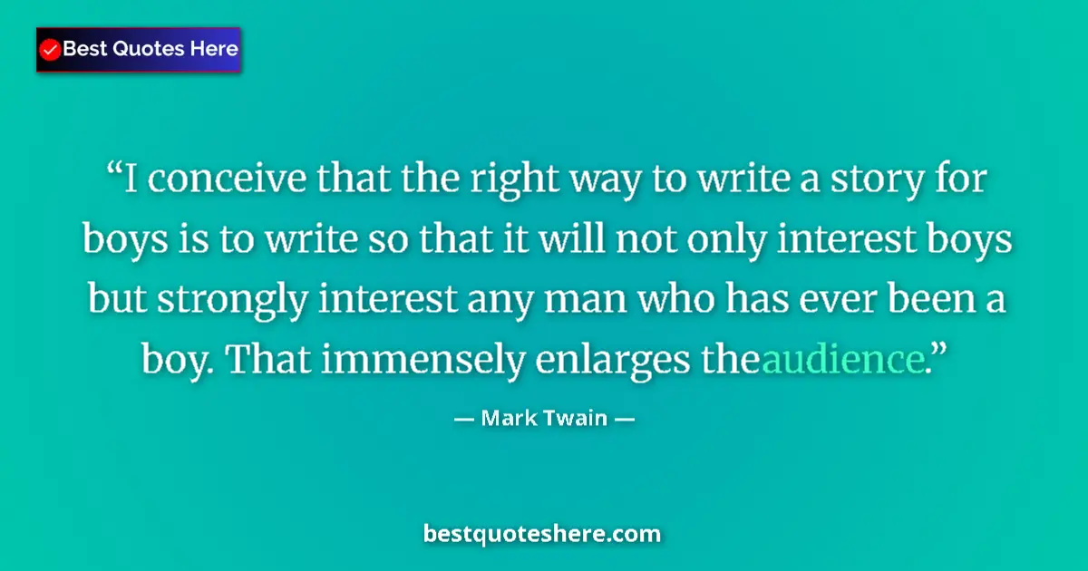 Quote by Mark Twain: I conceive that the right way to write a story for boys is to write so that it will not only interes...
