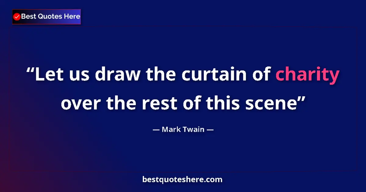 Quote by Mark Twain: Let us draw the curtain of charity over the rest of this scene...