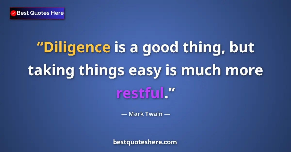 Quote by Mark Twain: Diligence is a good thing, but taking things easy is much more restful....