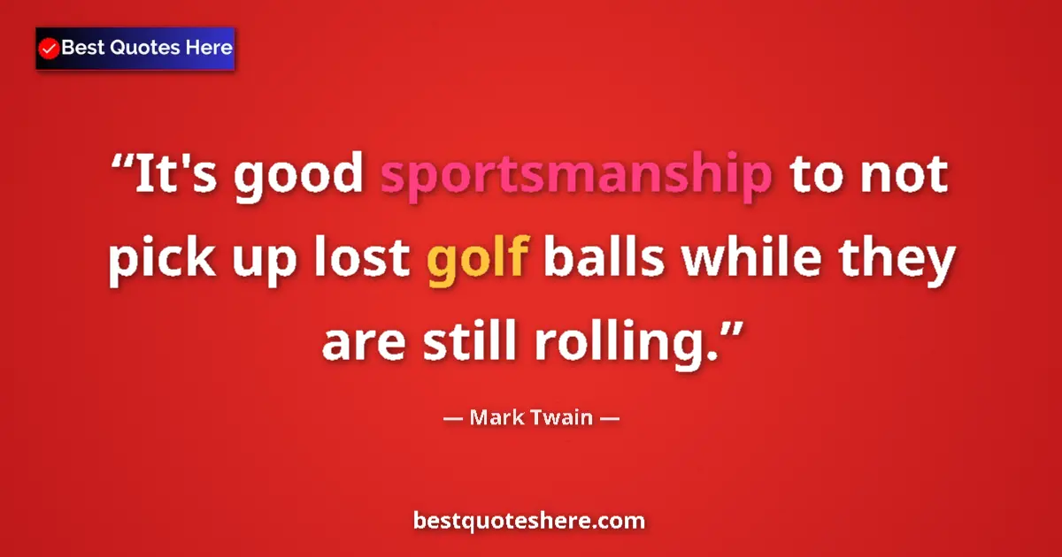 Quote by Mark Twain: It's good sportsmanship to not pick up lost golf balls while they are still rolling....