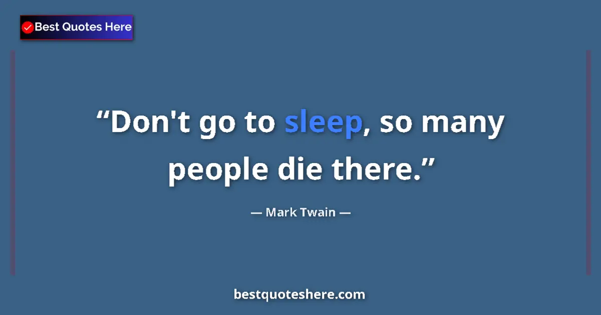 Quote by Mark Twain: Don't go to sleep, so many people die there....