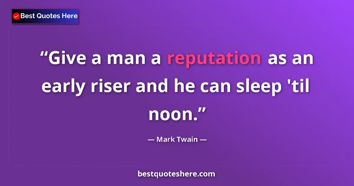Image for the quote by Mark Twain: Give a man a reputation as an early riser and he can sleep 'til noon....