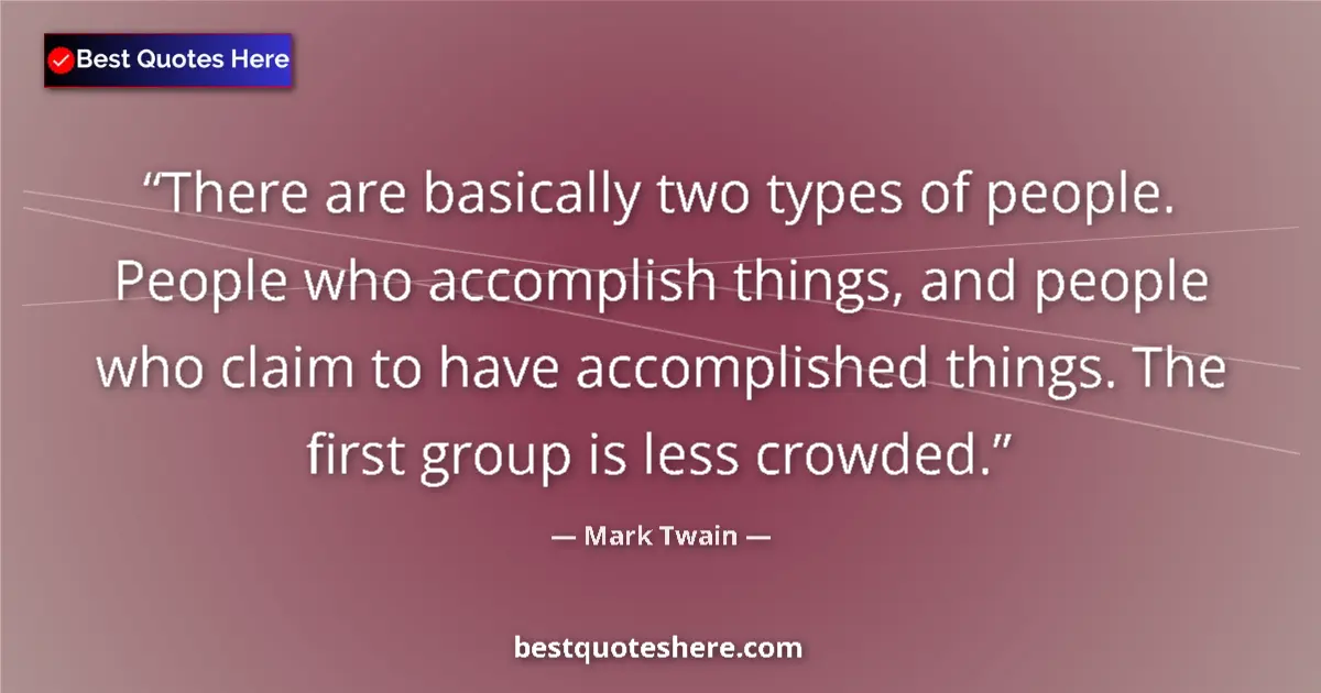 Quote by Mark Twain: There are basically two types of people. People who accomplish things, and people who claim to have ...